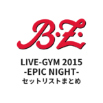 B'z LIVE-GYM 2015 -EPIC NIGHT- セットリストまとめ