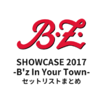 B'z SHOWCASE 2017 -B'z In Your Town- セットリストまとめ