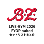 【B'z セトリ】LIVE-GYM 2026 FYOP naked セットリストまとめ