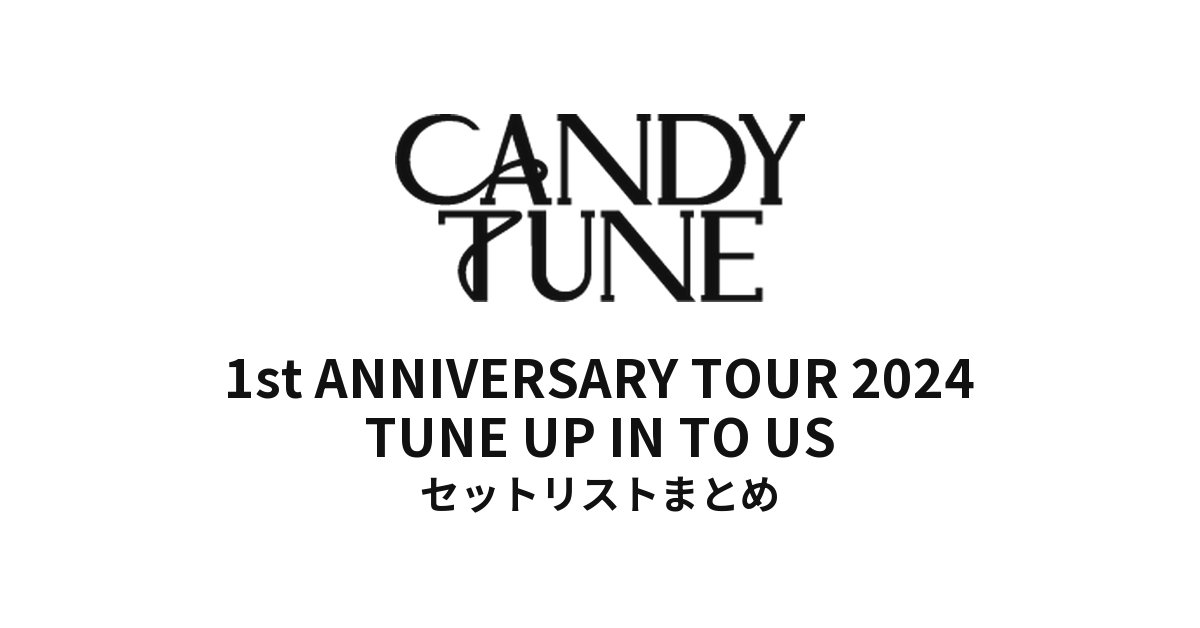 CANDY TUNE 1st ANNIVERSARY TOUR 2024 TUNE UP IN TO US セットリストまとめ
