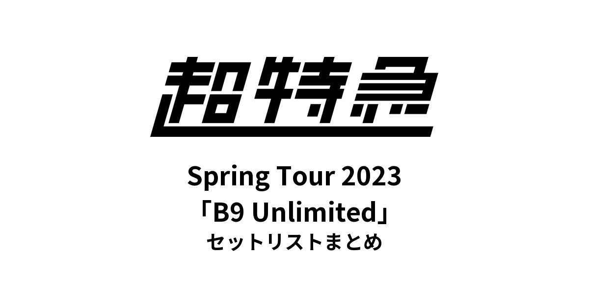 超特急 BULLET TRAIN Spring Tour 2023「B9 Unlimited」セットリストまとめ