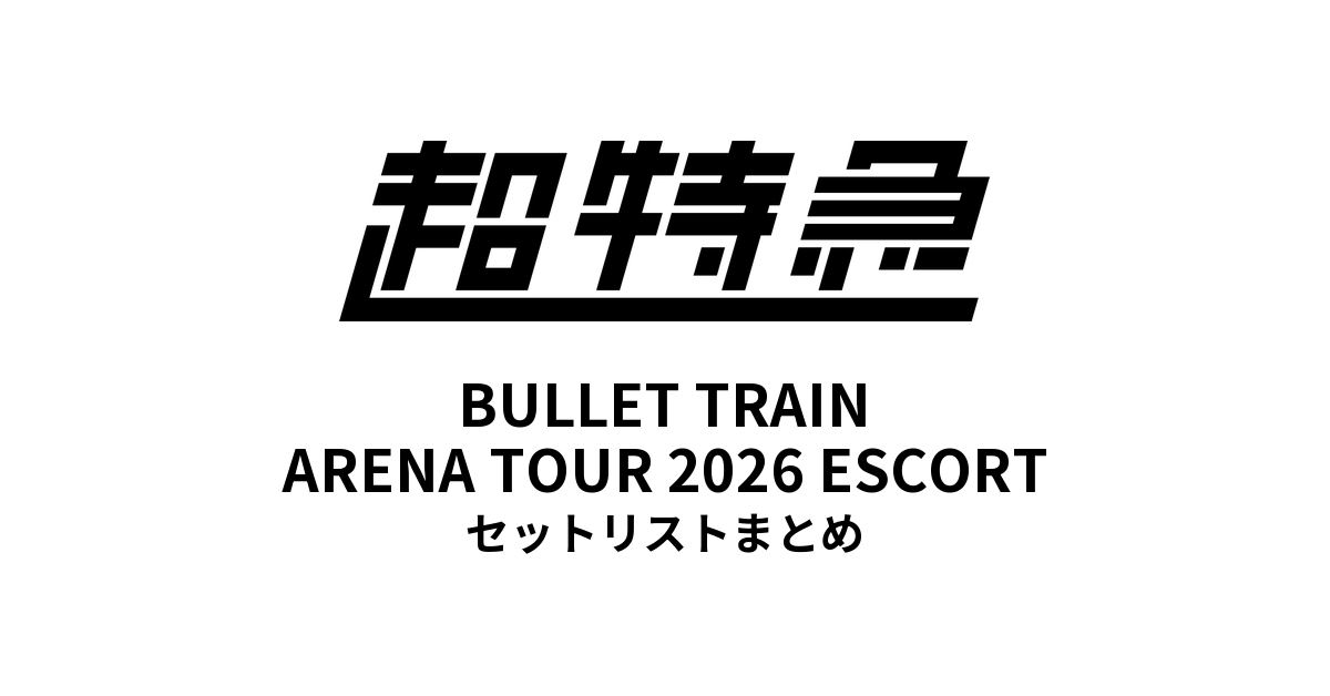 【超特急 セトリ】BULLET TRAIN ARENA TOUR 2026 ESCORT セットリストまとめ