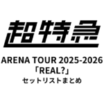 超特急 BULLET TRAIN ARENA TOUR 2025-2026「REAL?」セットリストまとめ