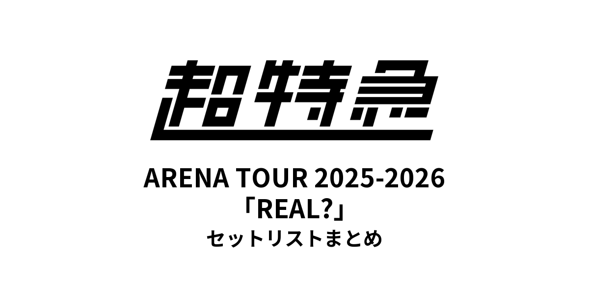超特急 BULLET TRAIN ARENA TOUR 2025-2026「REAL?」セットリストまとめ