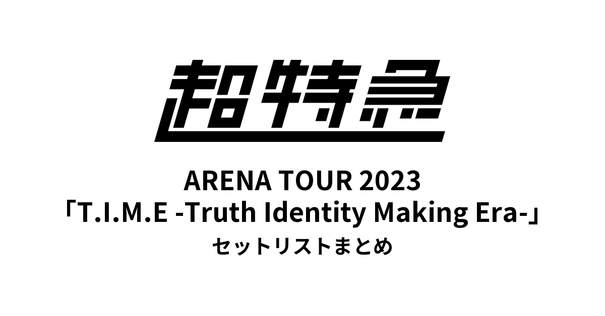 超特急 BULLET TRAIN ARENA TOUR 2023「T.I.M.E -Truth Identity Making Era-」セットリストまとめ