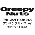 Creepy Nuts ONE MAN TOUR 2022 アンサンブル・プレイ全公演セットリストまとめ