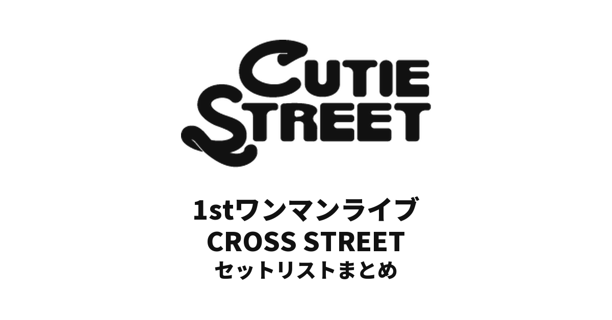 CUTIE STREET 1stワンマンライブ CROSS STREET セットリストまとめ