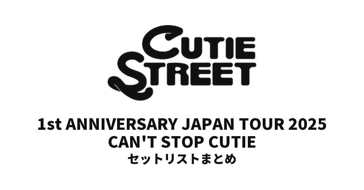 CUTIE STREET 1st ANNIVERSARY JAPAN TOUR 2025 CAN'T STOP CUTIE セットリストまとめ