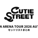 9/23【キュースト セトリ】CUTIE STREET JAPAN ARENA TOUR 2026 AUTUMN 全公演セットリストまとめ