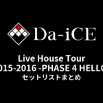 Da-iCE Live House Tour 2015-2016 -PHASE 4 HELLO- セットリストまとめ