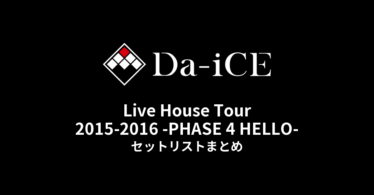 Da-iCE/Live House Tour 2015-2016-PHASE … Da-iCE Live House Tour 2015-2016 -PHASE 4 HELLO- セットリスト