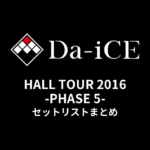 Da-iCE HALL TOUR 2016 -PHASE 5- セットリストまとめ
