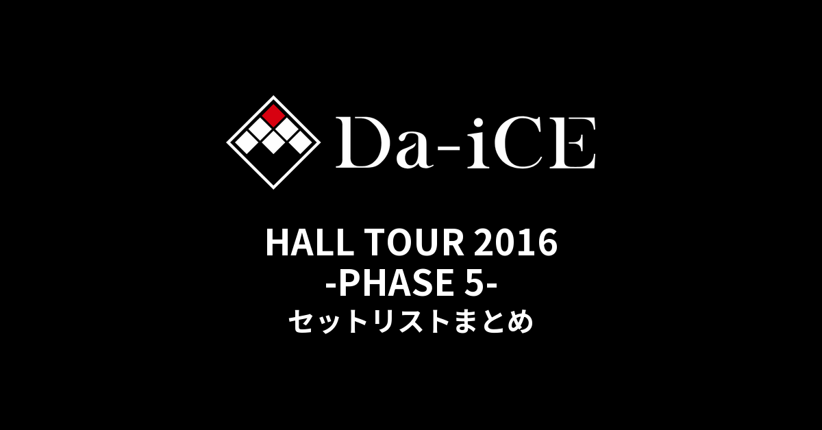 Da-iCE HALL TOUR 2016 -PHASE 5- セットリストまとめ