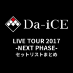 Da-iCE LIVE TOUR 2017 -NEXT PHASE- セットリストまとめ