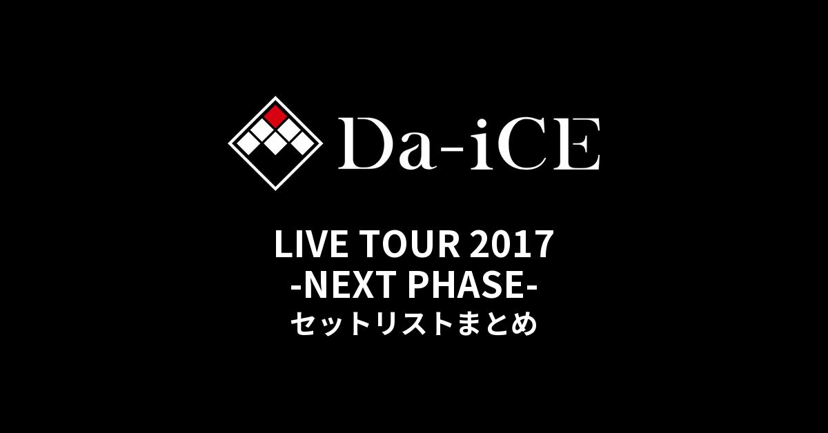 Da-iCE LIVE TOUR 2017 -NEXT PHASE- セットリストまとめ - もとりょこblog