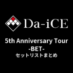 Da-iCE 5th Anniversary Tour -BET- セットリストまとめ