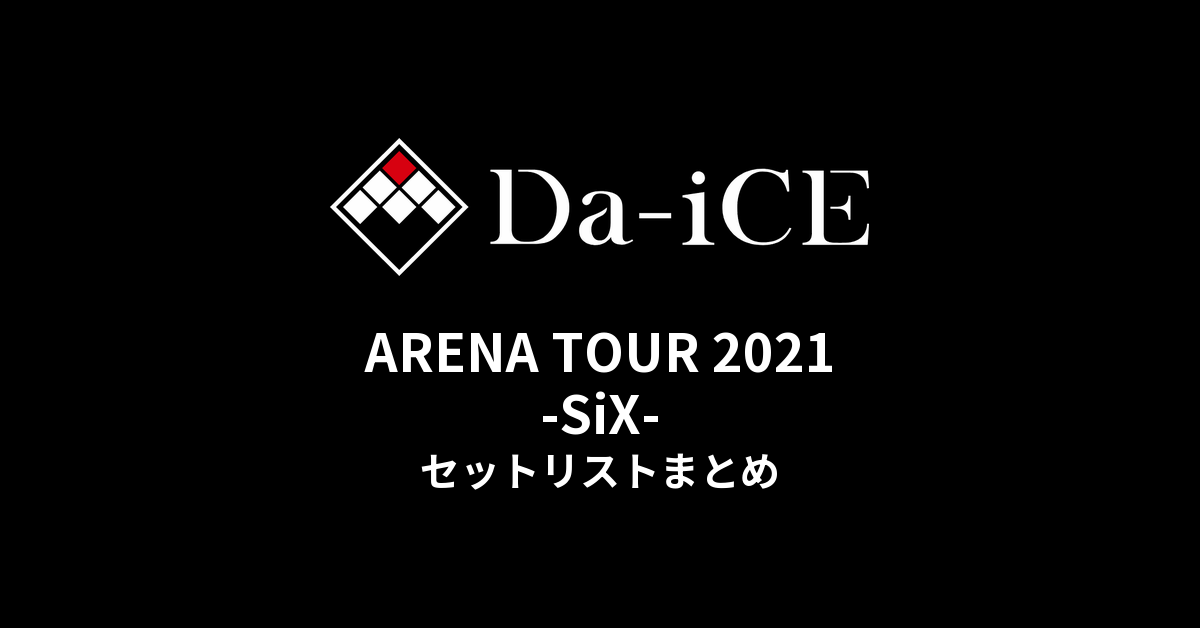 Da-iCE ARENA TOUR 2021 -SiX- セットリストまとめ - もとりょこblog