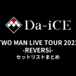 Da-iCE TWO MAN LIVE TOUR 2022 -REVERSi- セットリストまとめ