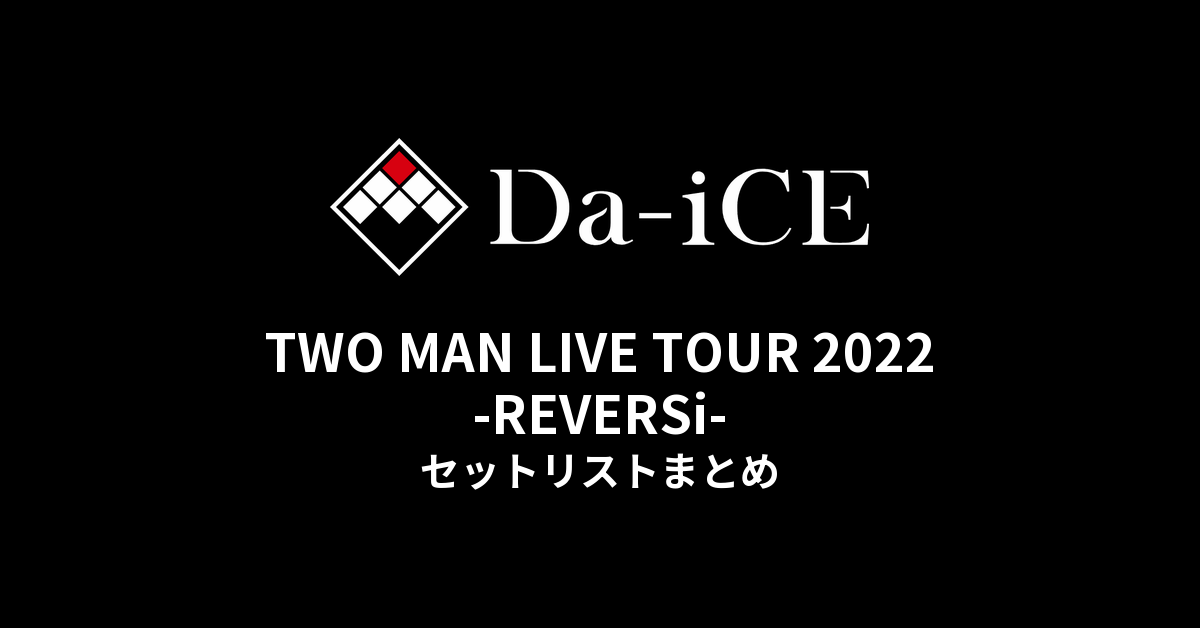 Da-iCE TWO MAN LIVE TOUR 2022 -REVERSi- セットリストまとめ