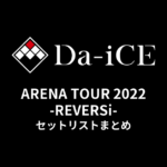 Da-iCE ARENA TOUR 2022 -REVERSi- セットリストまとめ
