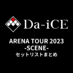 Da-iCE ARENA TOUR 2023 -SCENE- セットリストまとめ