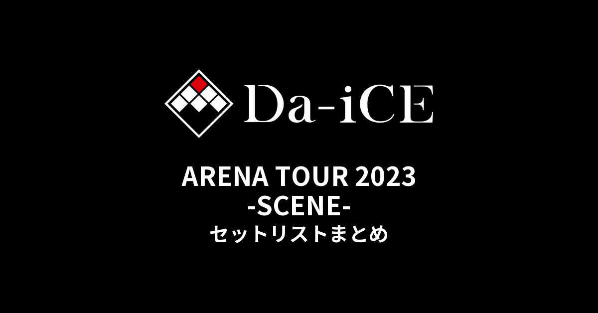 Da-iCE ARENA TOUR 2023 -SCENE- セットリストまとめ - もとりょこblog