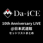 Da-iCE 10th Anniversary LIVE@日本武道館 セットリストまとめ