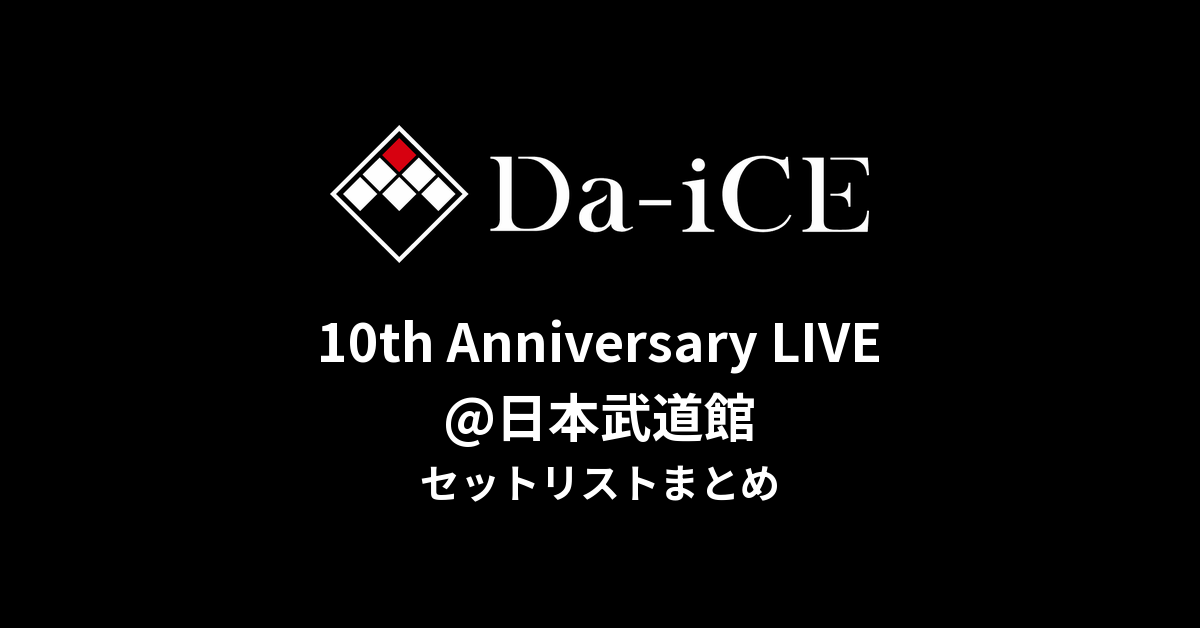 Da-iCE 10th Anniversary LIVE@日本武道館 セットリストまとめ