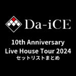 Da-iCE 10th Anniversary Live House Tour 2024 セットリストまとめ