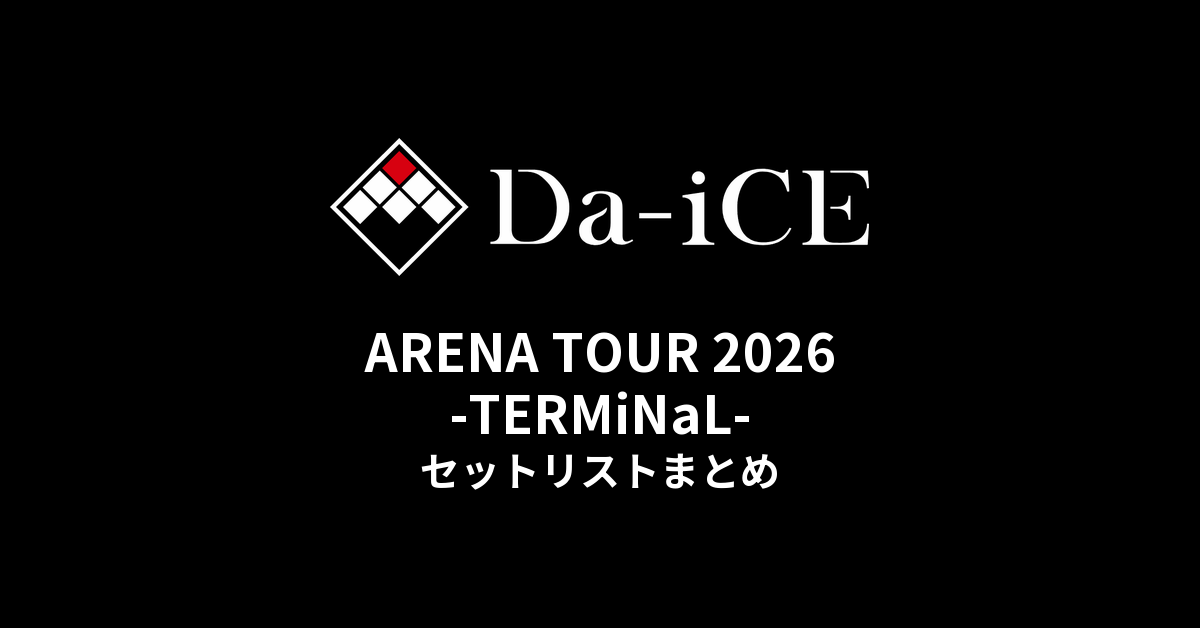 Da-iCE ARENA TOUR 2026 -TERMiNaL- セットリストまとめ