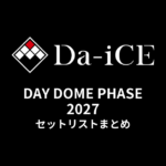【ダイス セトリ】Da-iCE DAY DOME PHASE 2027 セットリストまとめ