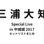 三浦大知 Special Live in 中城城2017 セットリストまとめ