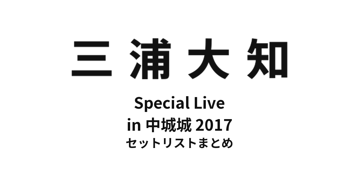 三浦大知 Special Live in 中城城2017 セットリストまとめ