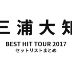 三浦大知 DAICHI MIURA BEST HIT TOUR 2017 セットリストまとめ