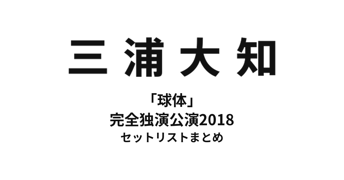 三浦大知 「球体」完全独演公演2018 セットリストまとめ