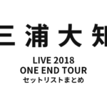 三浦大知 DAICHI MIURA LIVE 2018 ONE END TOUR セットリストまとめ