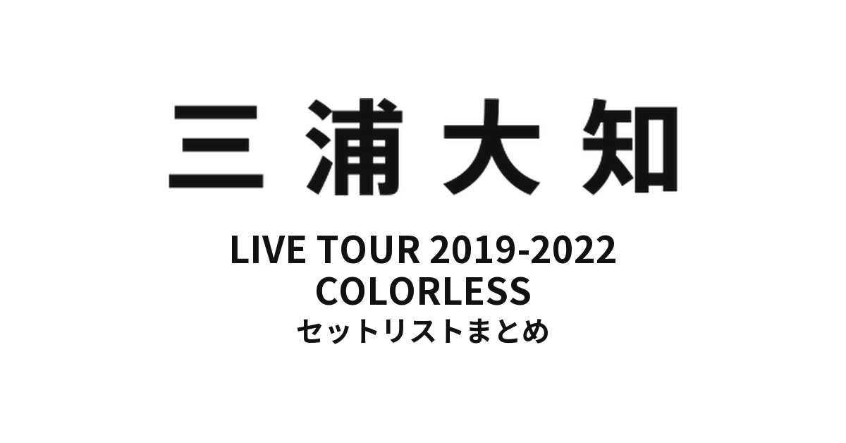 三浦大知 DAICHI MIURA LIVE TOUR 2019-2022 COLORLESS セットリストまとめ