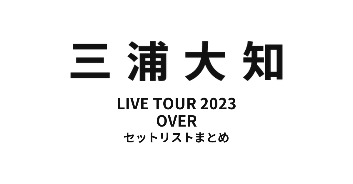 三浦大知 DAICHI MIURA LIVE TOUR 2023 OVER セットリストまとめ