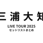三浦大知 DAICHI MIURA LIVE TOUR 2025 セットリストまとめ