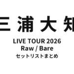【三浦大知 セトリ】DAICHI MIURA LIVE TOUR 2026 Raw / Bare セットリストまとめ
