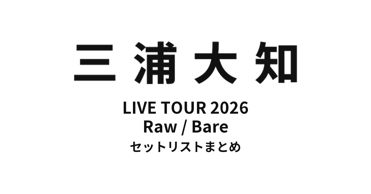三浦大知 セトリ】DAICHI MIURA LIVE TOUR 2026 Raw / Bare セット