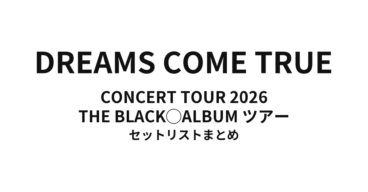 【ドリカム セトリ】DREAMS COME TRUE CONCERT TOUR 2026 THE BLACK ◯ ALBUM ツアー 全公演セットリストまとめ