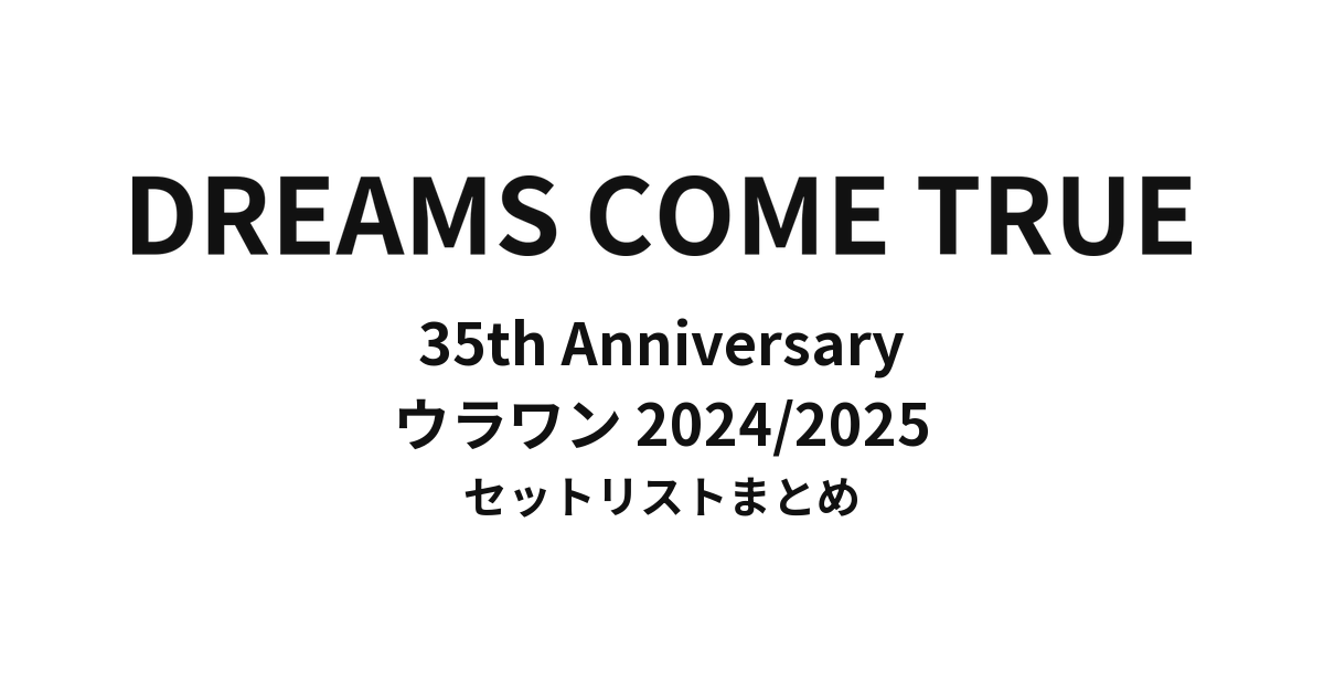 DREAMS COME TRUE 35th Anniversary ウラワン 2024/2025 セットリストまとめ