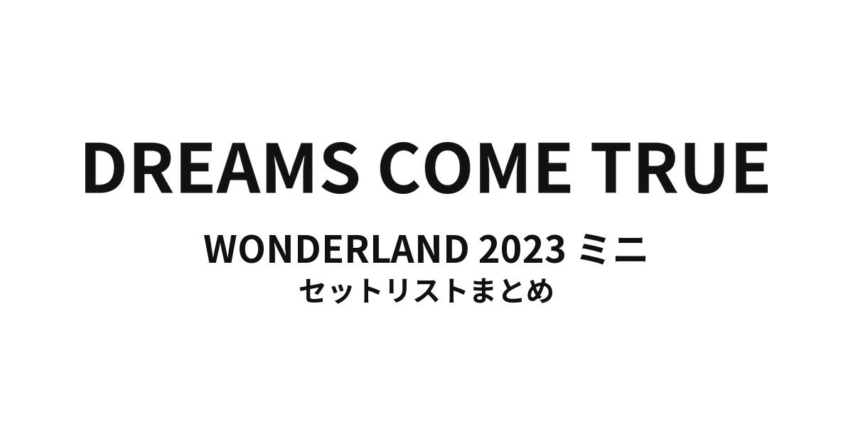 DREAMS COME TRUE WONDERLAND 2023 ミニ セットリストまとめ
