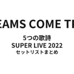 DREAMS COME TRUE 5つの歌詩 SUPER LIVE 2022 セットリストまとめ