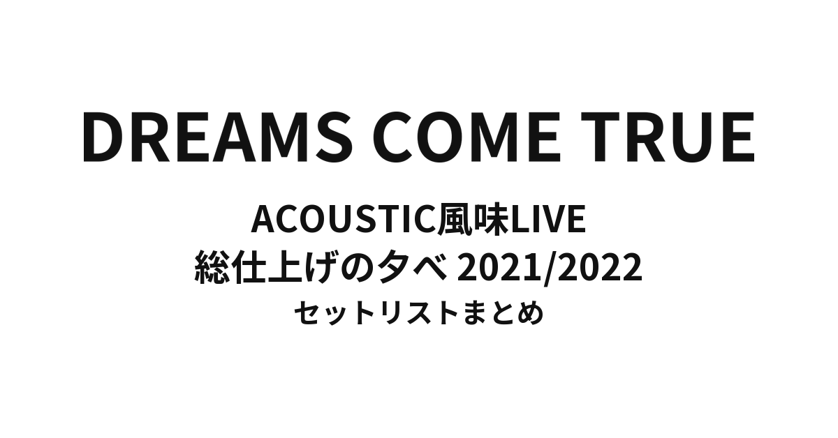 DREAMS COME TRUE ACOUSTIC風味LIVE 総仕上げの夕べ 2021/2022 〜仕上がりがよろしいようで〜 セットリストまとめ