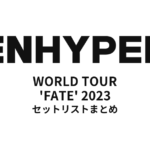 ENHYPEN WORLD TOUR 'FATE' 2023 全公演セットリストまとめ