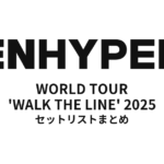 ENHYPEN WORLD TOUR 'WALK THE LINE' 2025全公演セットリストまとめ