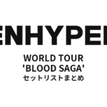 【エンハイフン セトリ】ENHYPEN WORLD TOUR 'BLOOD SAGA' 全公演セットリストまとめ