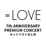 ＝LOVE 7th ANNIVERSARY PREMIUM CONCERT セットリストまとめ